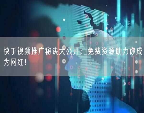 快手视频推广秘诀大公开：免费资源助力你成为网红！