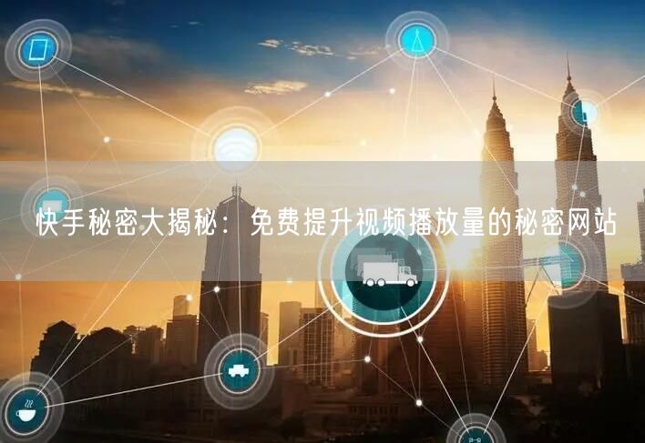 快手秘密大揭秘：免费提升视频播放量的秘密网站