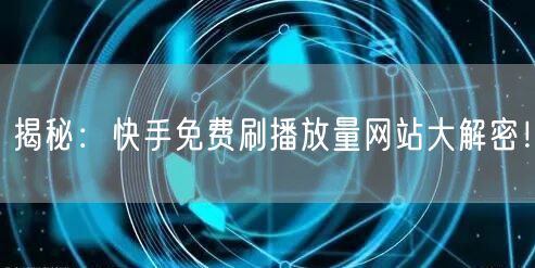 揭秘：快手免费刷播放量网站大解密！