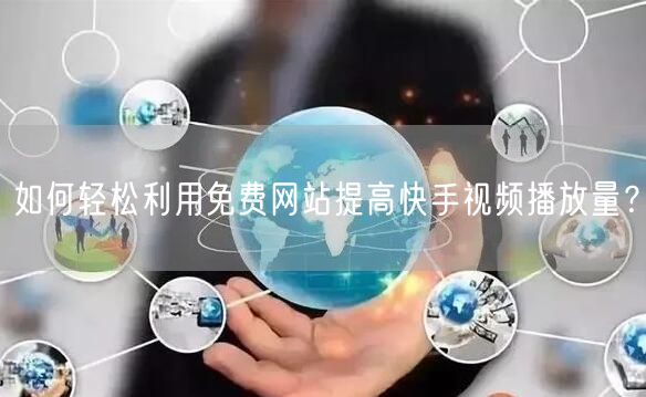 如何轻松利用免费网站提高快手视频播放量？
