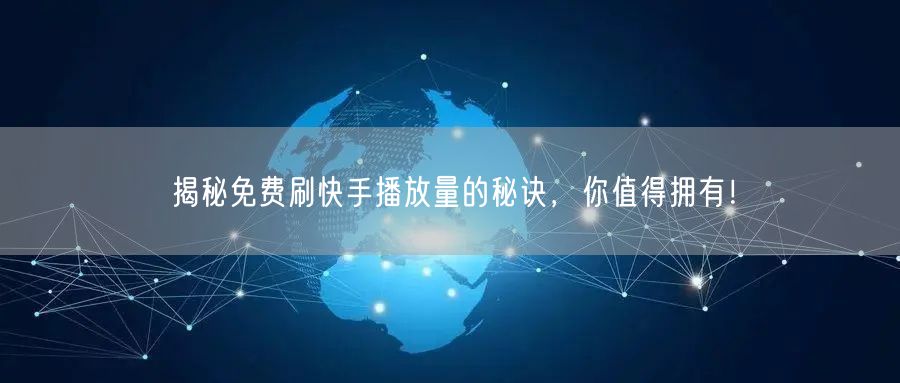 揭秘免费刷快手播放量的秘诀，你值得拥有！