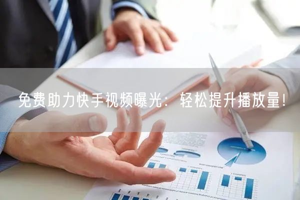免费助力快手视频曝光：轻松提升播放量！