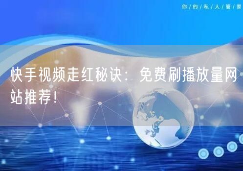 快手视频走红秘诀：免费刷播放量网站推荐！