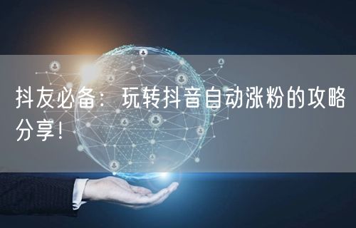 抖友必备：玩转抖音自动涨粉的攻略分享！