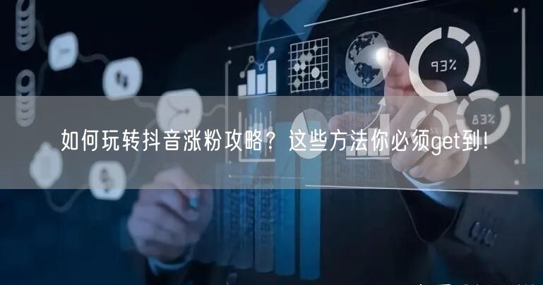 如何玩转抖音涨粉攻略？这些方法你必须get到！