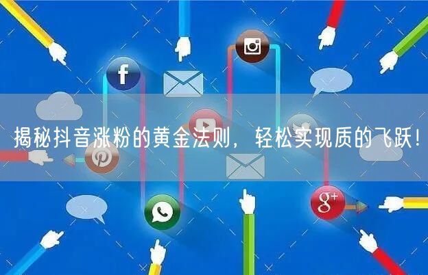 揭秘抖音涨粉的黄金法则，轻松实现质的飞跃！