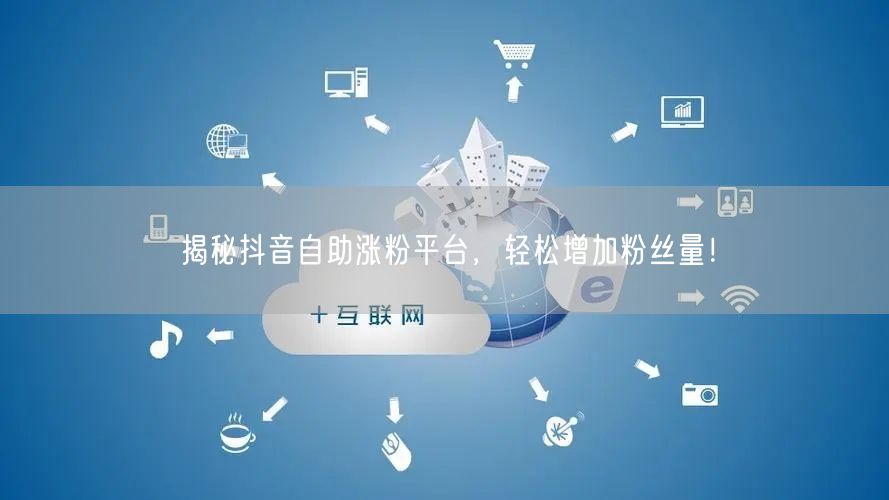 揭秘抖音自助涨粉平台，轻松增加粉丝量！