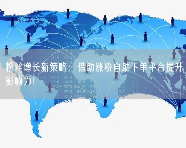 粉丝增长新策略：借助涨粉自助下单平台提升影响力！
