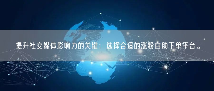 提升社交媒体影响力的关键：选择合适的涨粉自助下单平台。