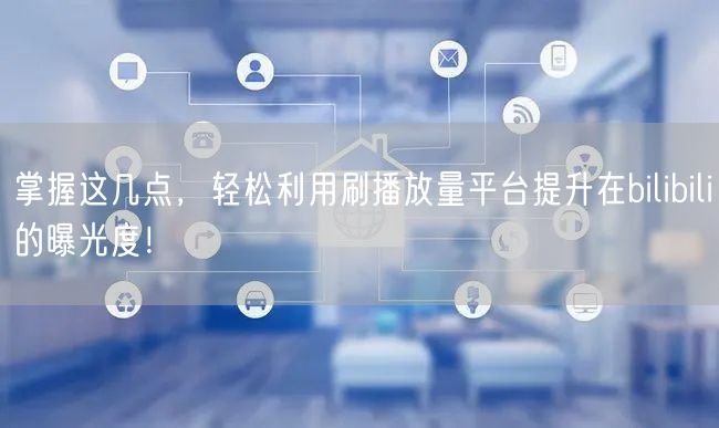 掌握这几点，轻松利用刷播放量平台提升在bilibili的曝光度！