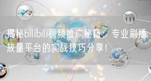 揭秘bilibili视频推广秘籍：专业刷播放量平台的实战技巧分享！