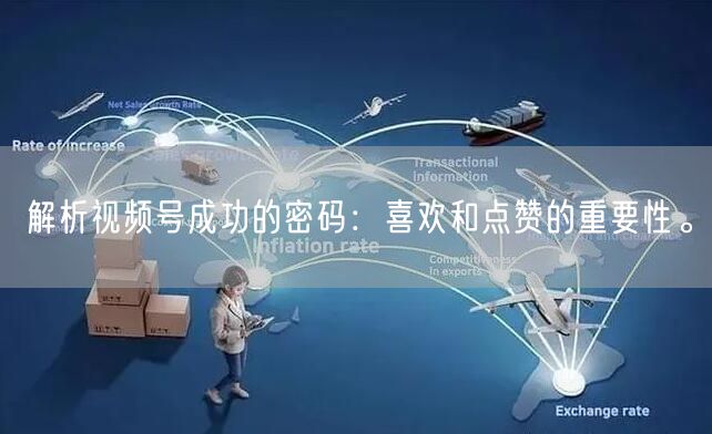 解析视频号成功的密码：喜欢和点赞的重要性。