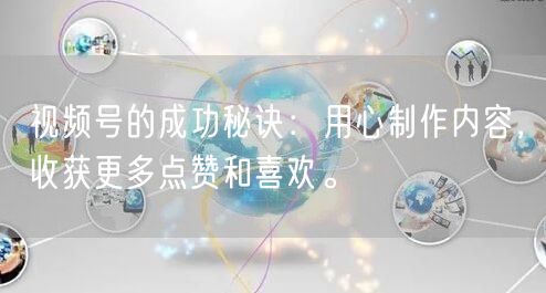 视频号的成功秘诀：用心制作内容，收获更多点赞和喜欢。