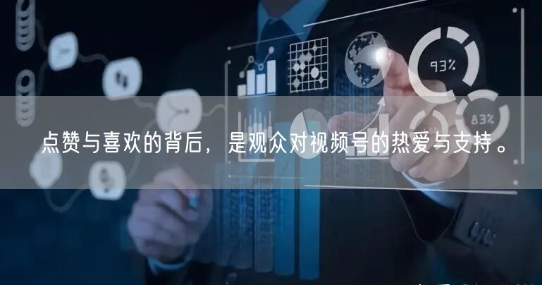 点赞与喜欢的背后，是观众对视频号的热爱与支持。