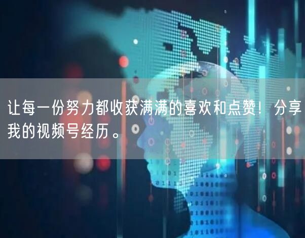让每一份努力都收获满满的喜欢和点赞！分享我的视频号经历。