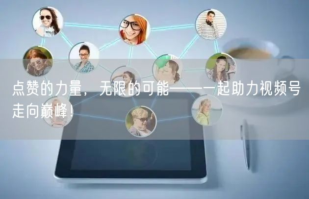 点赞的力量，无限的可能——一起助力视频号走向巅峰！