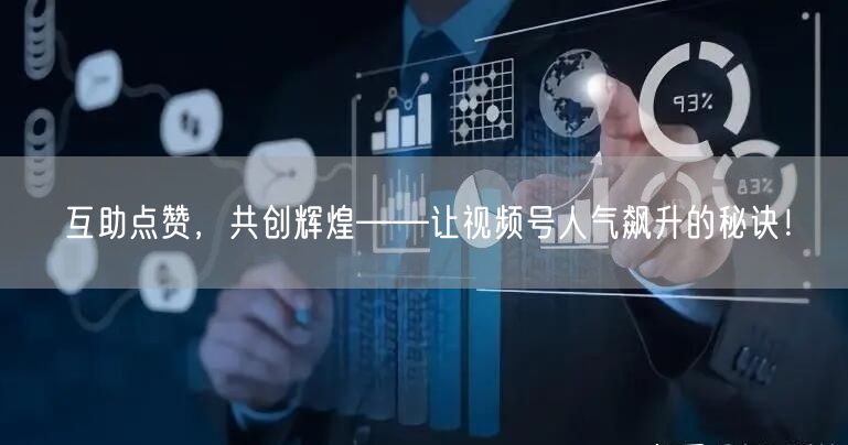 互助点赞，共创辉煌——让视频号人气飙升的秘诀！