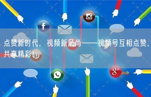 点赞新时代，视频新风尚——视频号互相点赞，共享精彩！