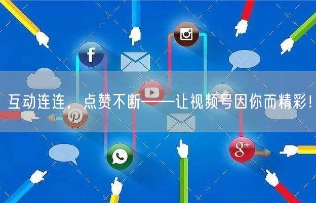 互动连连，点赞不断——让视频号因你而精彩！