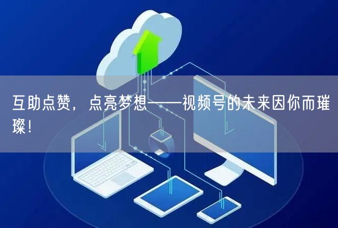 互助点赞，点亮梦想——视频号的未来因你而璀璨！