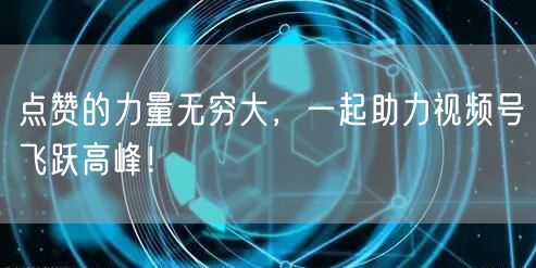 点赞的力量无穷大，一起助力视频号飞跃高峰！