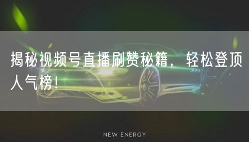 揭秘视频号直播刷赞秘籍，轻松登顶人气榜！