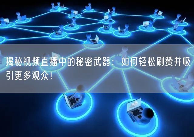 揭秘视频直播中的秘密武器：如何轻松刷赞并吸引更多观众！