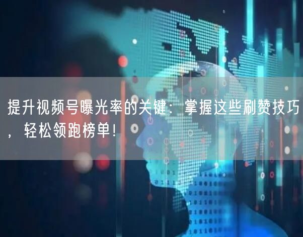提升视频号曝光率的关键：掌握这些刷赞技巧，轻松领跑榜单！