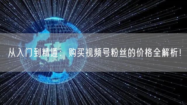 从入门到精通：购买视频号粉丝的价格全解析！