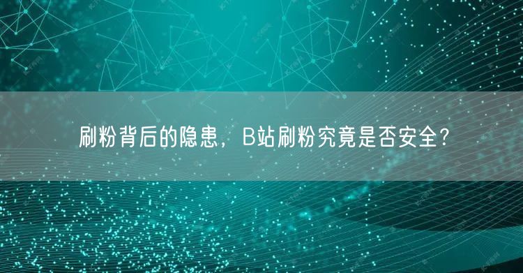 刷粉背后的隐患，B站刷粉究竟是否安全？