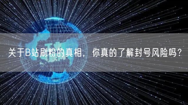 关于B站刷粉的真相，你真的了解封号风险吗？