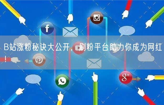 B站涨粉秘诀大公开，刷粉平台助力你成为网红！