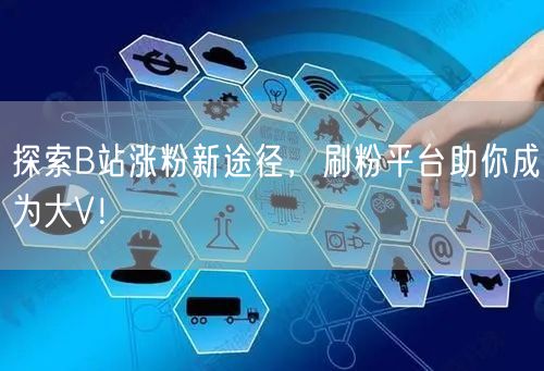 探索B站涨粉新途径，刷粉平台助你成为大V！