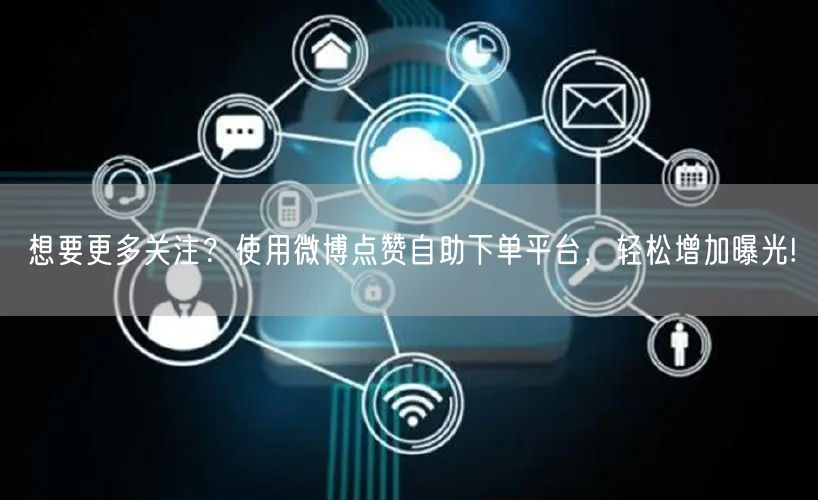 想要更多关注？使用微博点赞自助下单平台，轻松增加曝光!