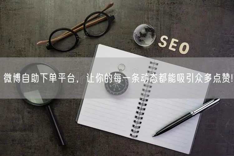 微博自助下单平台，让你的每一条动态都能吸引众多点赞!