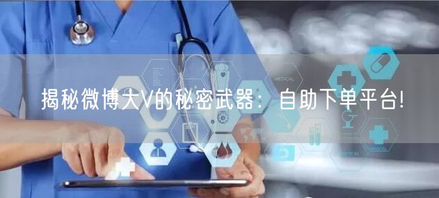 揭秘微博大V的秘密武器：自助下单平台!