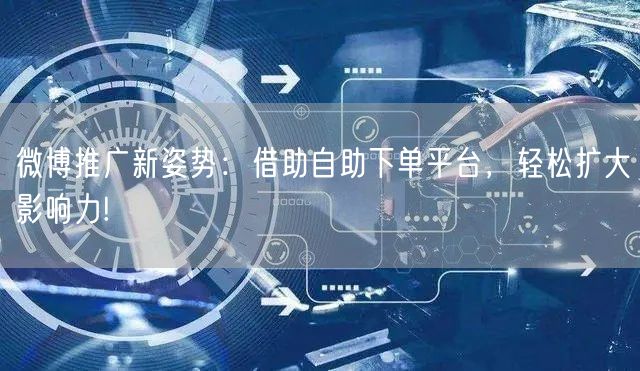 微博推广新姿势：借助自助下单平台，轻松扩大影响力!