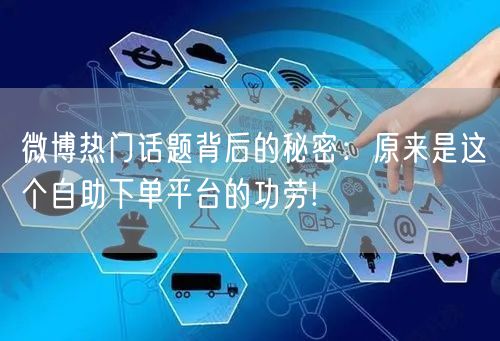 微博热门话题背后的秘密：原来是这个自助下单平台的功劳!