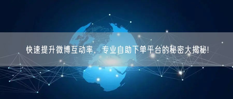 快速提升微博互动率，专业自助下单平台的秘密大揭秘!