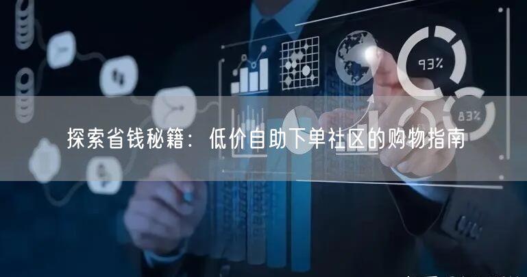 探索省钱秘籍：低价自助下单社区的购物指南
