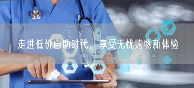 走进低价自助时代，享受无忧购物新体验