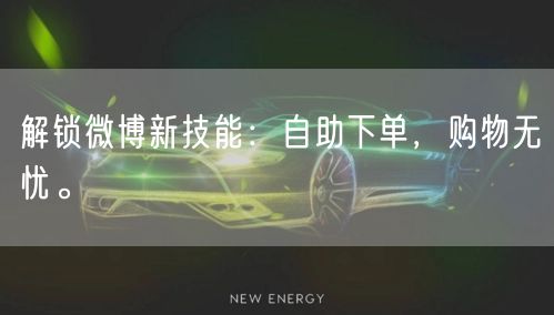解锁微博新技能：自助下单，购物无忧。