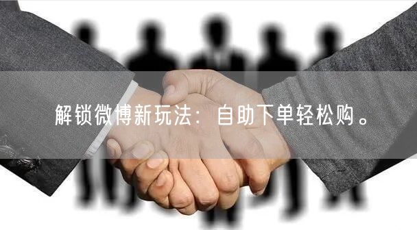 解锁微博新玩法：自助下单轻松购。