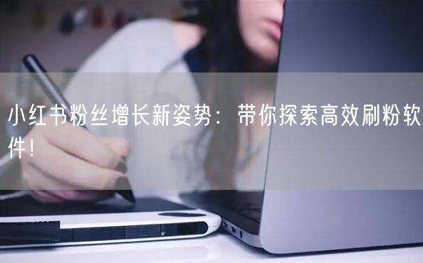 小红书粉丝增长新姿势：带你探索高效刷粉软件！