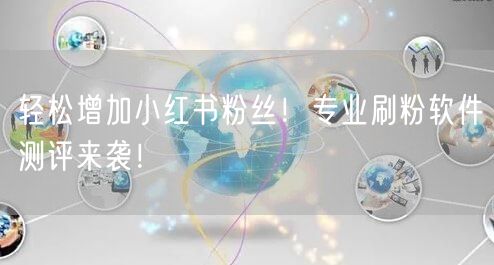 轻松增加小红书粉丝！专业刷粉软件测评来袭！