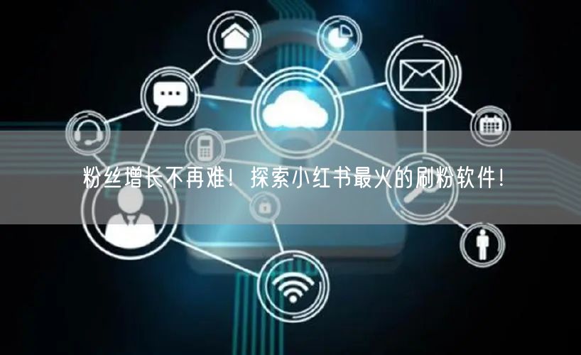 粉丝增长不再难！探索小红书最火的刷粉软件！