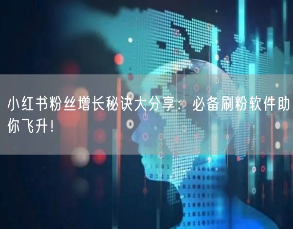 小红书粉丝增长秘诀大分享：必备刷粉软件助你飞升！