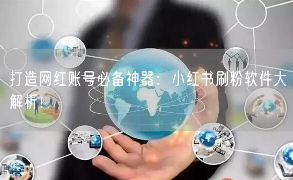 打造网红账号必备神器：小红书刷粉软件大解析！