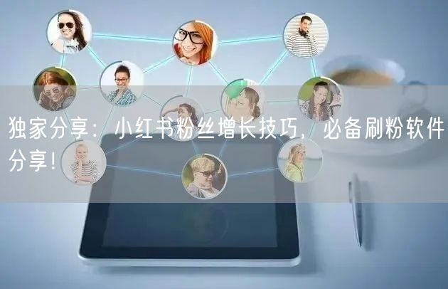 独家分享：小红书粉丝增长技巧，必备刷粉软件分享！