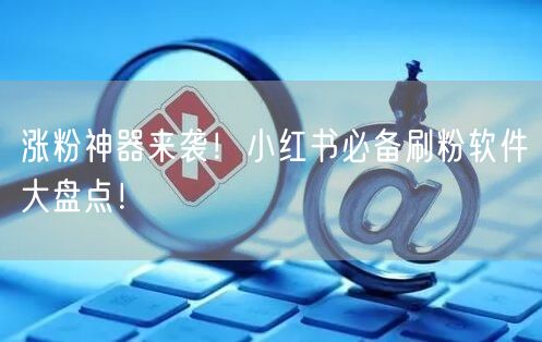 涨粉神器来袭！小红书必备刷粉软件大盘点！